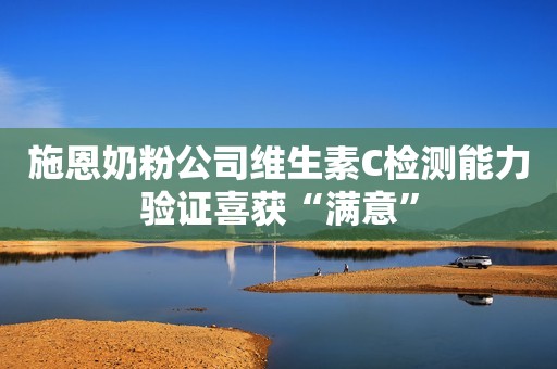 施恩奶粉公司维生素C检测能力验证喜获“满意”