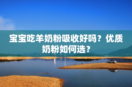 宝宝吃羊奶粉吸收好吗？优质奶粉如何选？