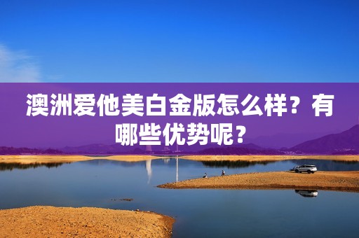 澳洲爱他美白金版怎么样？有哪些优势呢？