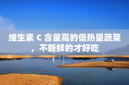 维生素 C 含量高的低热量蔬菜，不新鲜的才好吃
