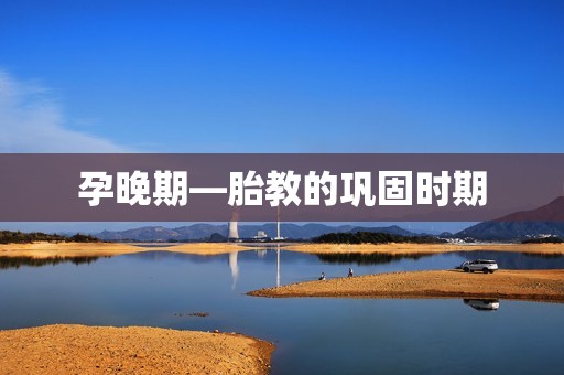 孕晚期—胎教的巩固时期