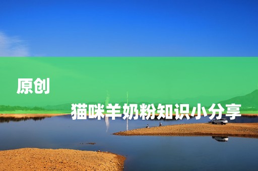 原创
            猫咪羊奶粉知识小分享