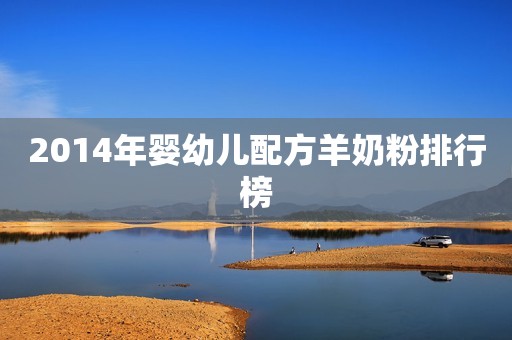 2014年婴幼儿配方羊奶粉排行榜