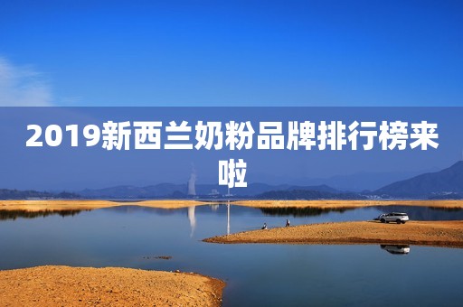 2019新西兰奶粉品牌排行榜来啦