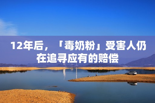 12年后，「毒奶粉」受害人仍在追寻应有的赔偿