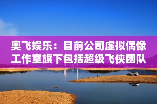 奥飞娱乐：目前公司虚拟偶像工作室旗下包括超级飞侠团队成员乐迪、小爱、包警长 以及萌鸡小队麦奇、朵朵 贝肯熊 巴啦啦魔仙女团-小蓝、希雅等众多人气IP角色
