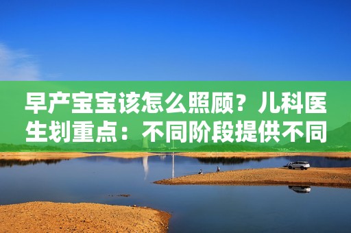 早产宝宝该怎么照顾？儿科医生划重点：不同阶段提供不同营养！