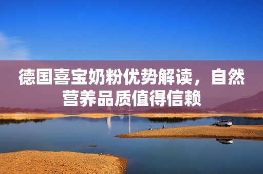 德国喜宝奶粉优势解读，自然营养品质值得信赖