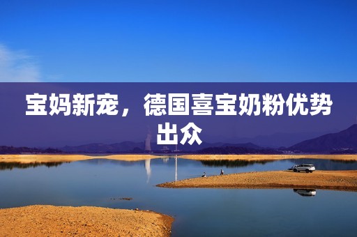 宝妈新宠，德国喜宝奶粉优势出众