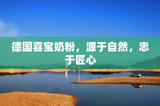 德国喜宝奶粉，源于自然，忠于匠心