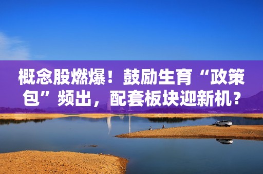 概念股燃爆！鼓励生育“政策包”频出，配套板块迎新机？