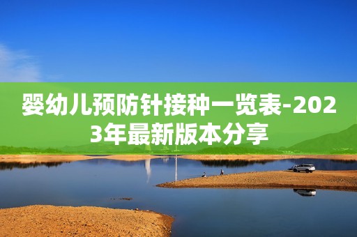 婴幼儿预防针接种一览表-2023年最新版本分享