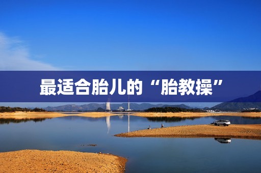 最适合胎儿的“胎教操”