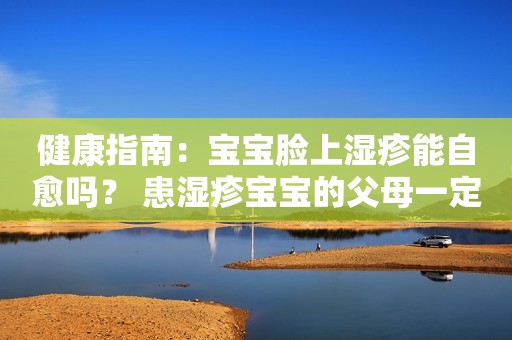 健康指南：宝宝脸上湿疹能自愈吗？ 患湿疹宝宝的父母一定要看！