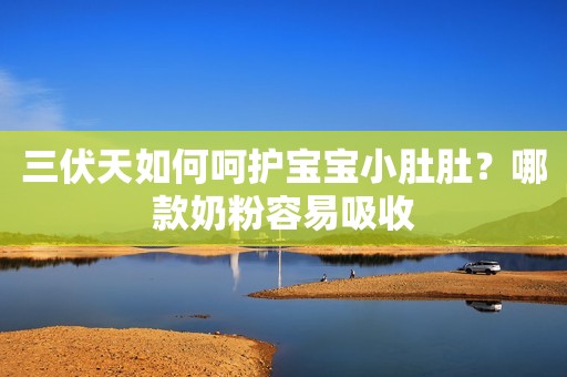 三伏天如何呵护宝宝小肚肚？哪款奶粉容易吸收