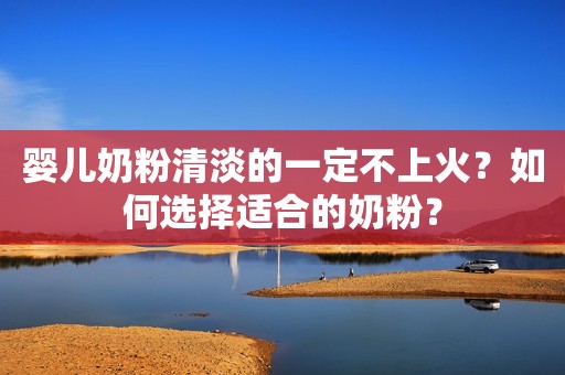 婴儿奶粉清淡的一定不上火？如何选择适合的奶粉？