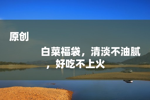 原创
            白菜福袋，清淡不油腻，好吃不上火