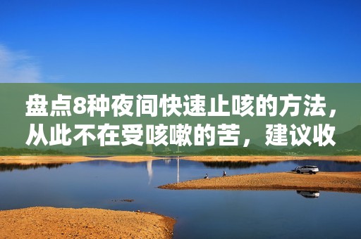 盘点8种夜间快速止咳的方法，从此不在受咳嗽的苦，建议收藏！