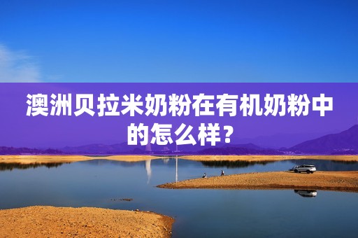 澳洲贝拉米奶粉在有机奶粉中的怎么样？