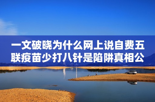 一文破晓为什么网上说自费五联疫苗少打八针是陷阱真相公布!