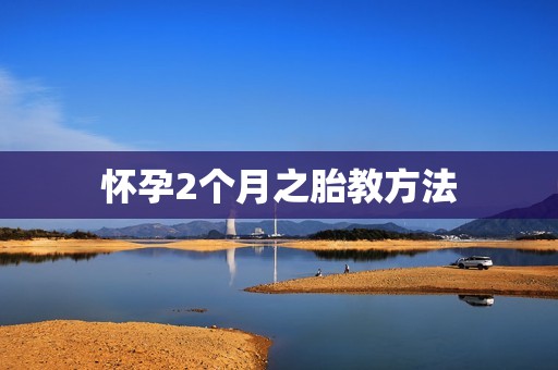 怀孕2个月之胎教方法