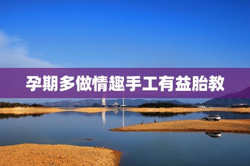 孕期多做情趣手工有益胎教