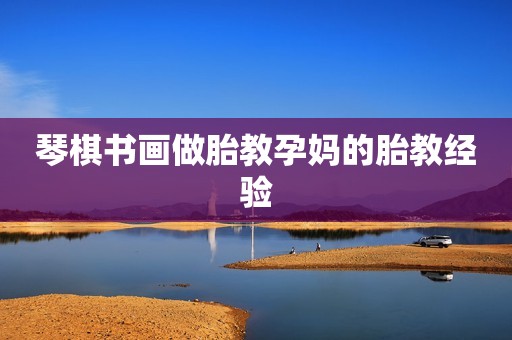 琴棋书画做胎教孕妈的胎教经验
