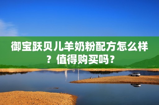 御宝跃贝儿羊奶粉配方怎么样？值得购买吗？