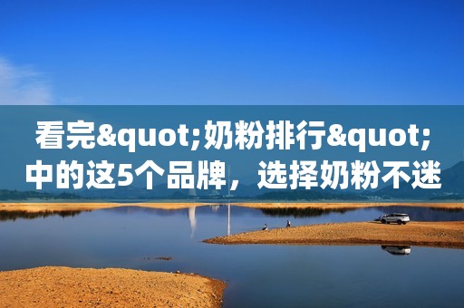 看完"奶粉排行"中的这5个品牌，选择奶粉不迷路