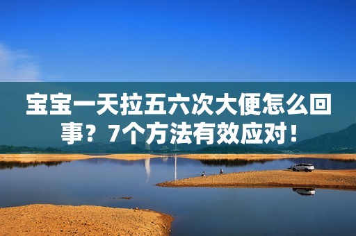 宝宝一天拉五六次大便怎么回事？7个方法有效应对！
