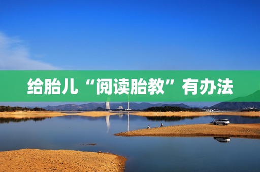 给胎儿“阅读胎教”有办法