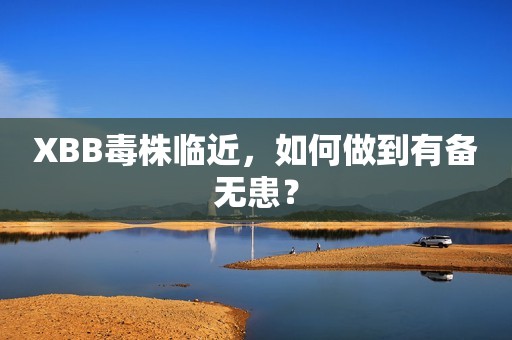 XBB毒株临近，如何做到有备无患？