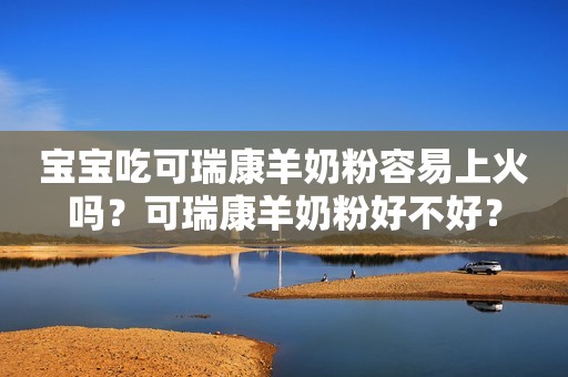 宝宝吃可瑞康羊奶粉容易上火吗？可瑞康羊奶粉好不好？