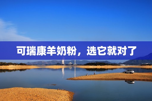 可瑞康羊奶粉，选它就对了