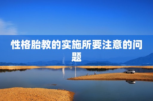 性格胎教的实施所要注意的问题
