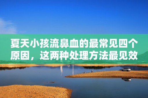 夏天小孩流鼻血的最常见四个原因，这两种处理方法最见效！