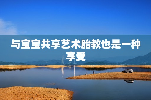 与宝宝共享艺术胎教也是一种享受
