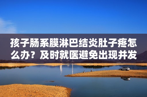 孩子肠系膜淋巴结炎肚子疼怎么办？及时就医避免出现并发症
