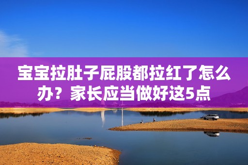 宝宝拉肚子屁股都拉红了怎么办？家长应当做好这5点