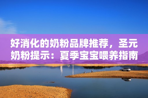 好消化的奶粉品牌推荐，圣元奶粉提示：夏季宝宝喂养指南请收藏