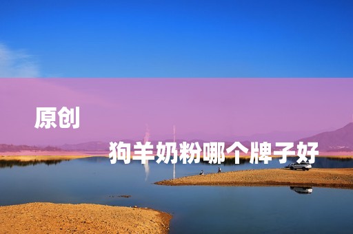 原创
            狗羊奶粉哪个牌子好