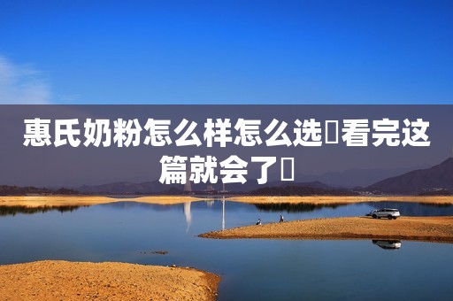 惠氏奶粉怎么样怎么选❓看完这篇就会了✅