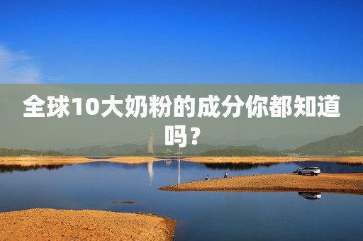 全球10大奶粉的成分你都知道吗？