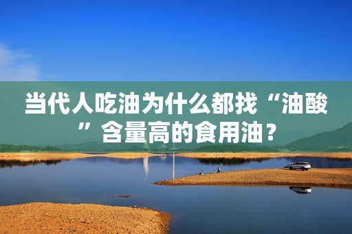 当代人吃油为什么都找“油酸”含量高的食用油？