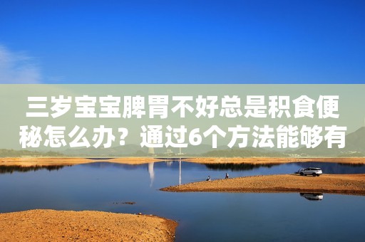 三岁宝宝脾胃不好总是积食便秘怎么办？通过6个方法能够有效缓解