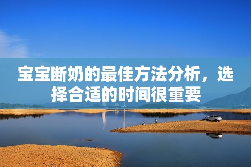 宝宝断奶的最佳方法分析，选择合适的时间很重要