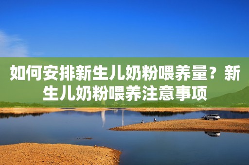 如何安排新生儿奶粉喂养量？新生儿奶粉喂养注意事项