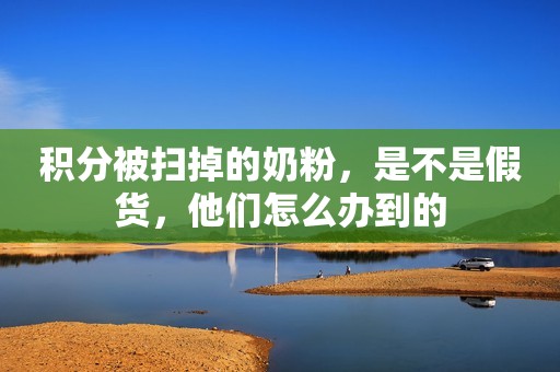 积分被扫掉的奶粉，是不是假货，他们怎么办到的