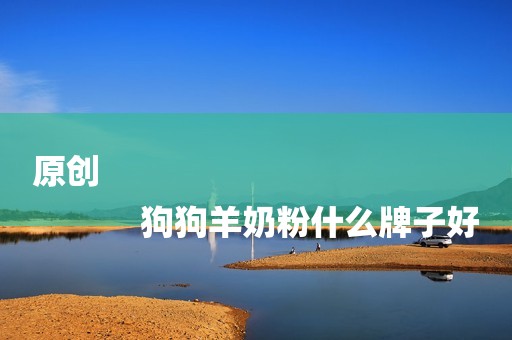 原创
            狗狗羊奶粉什么牌子好