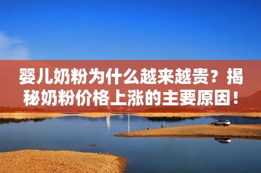 婴儿奶粉为什么越来越贵？揭秘奶粉价格上涨的主要原因！